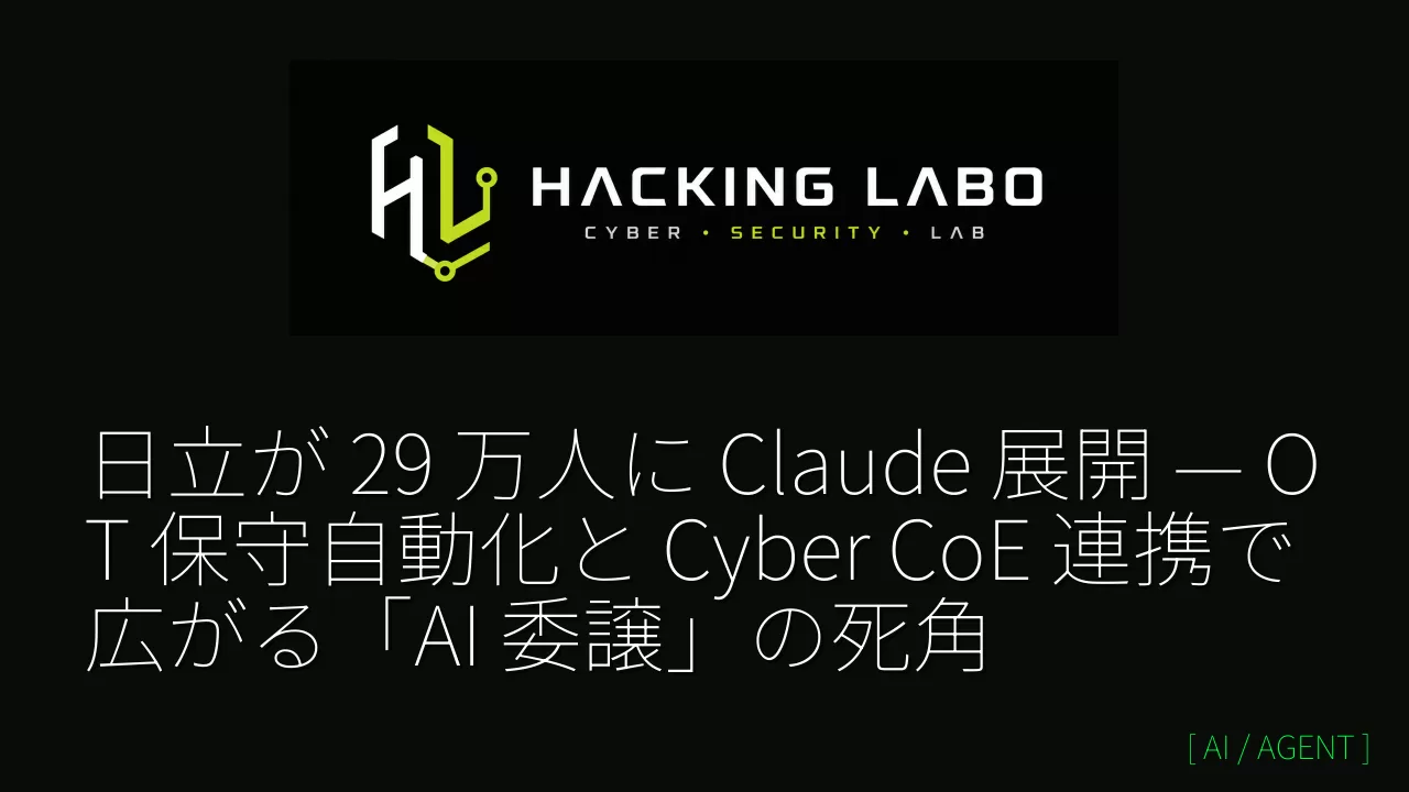 日立が 29 万人に Claude 展開 — OT 保守自動化と Cyber CoE 連携で広がる「AI 委譲」の死角 thumbnail