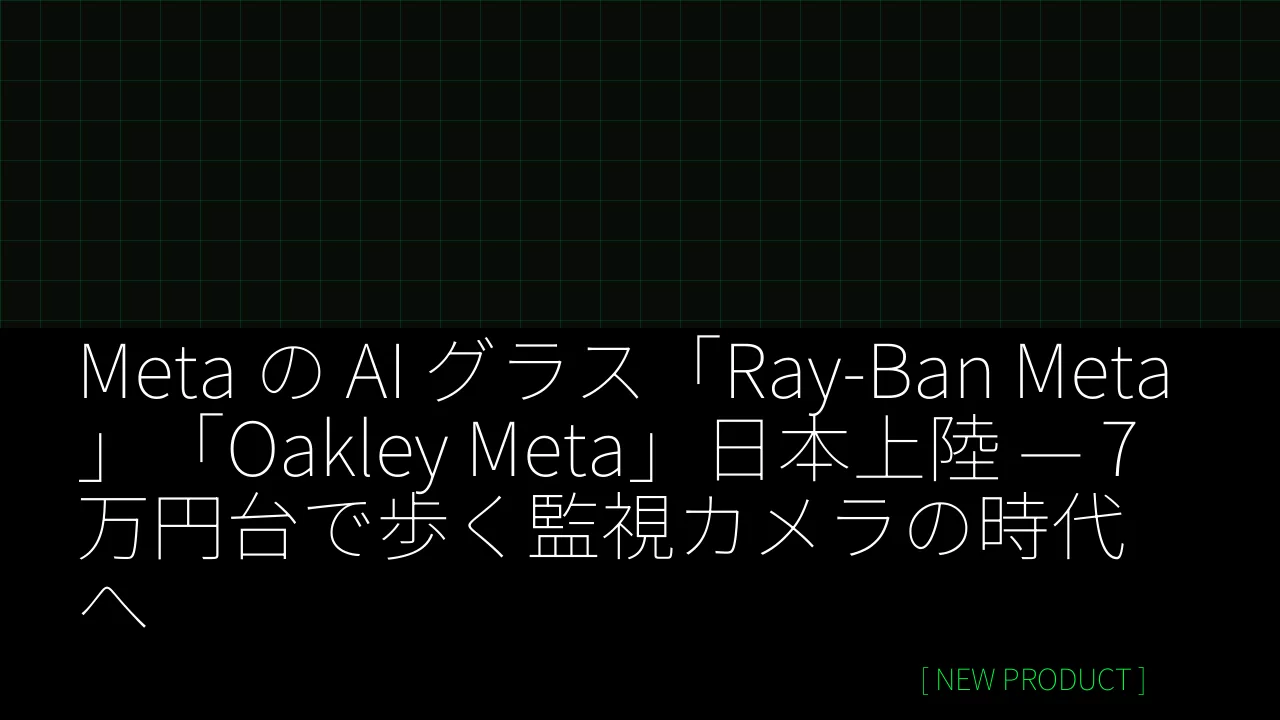 Meta の AI グラス「Ray-Ban Meta」「Oakley Meta」日本上陸 — 7 万円台で歩く監視カメラの時代へ thumbnail