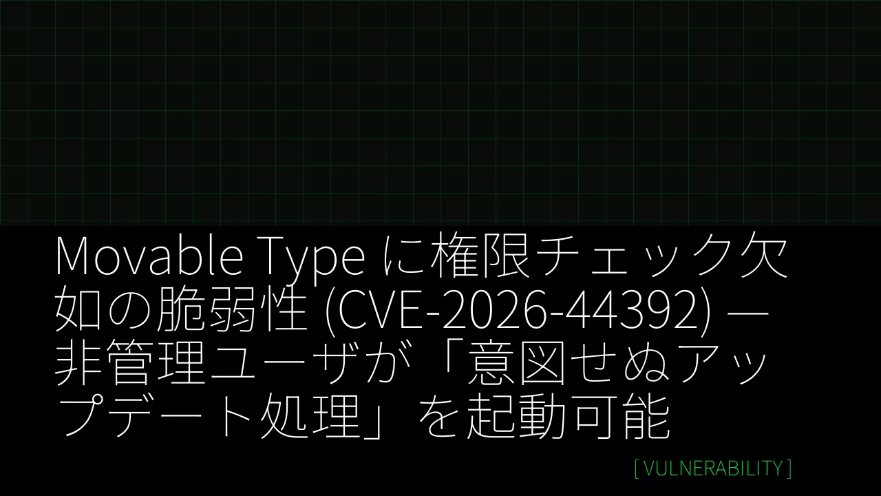 Movable Type に権限チェック欠如の脆弱性 (CVE-2026-44392) — 非管理ユーザが「意図せぬアップデート処理」を起動可能 thumbnail